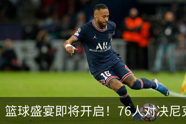 篮球盛宴即将开启！76人对决尼克斯，星光璀璨！