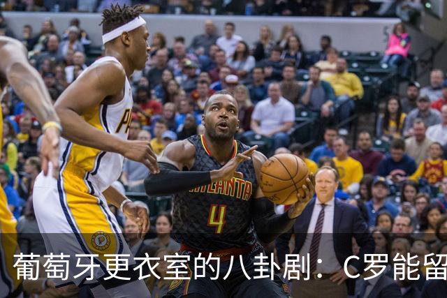 葡萄牙更衣室的八卦剧：C罗能留队吗？